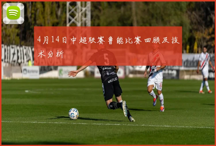 4月14日中超联赛鲁能比赛回顾及技术分析