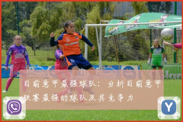 目前意甲最强球队：分析目前意甲联赛最强的球队及其竞争力