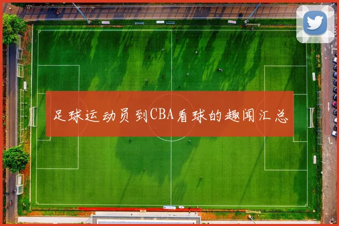 足球运动员到CBA看球的趣闻汇总