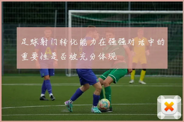 足球射门转化能力在强强对话中的重要性是否被充分体现